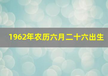 1962年农历六月二十六出生