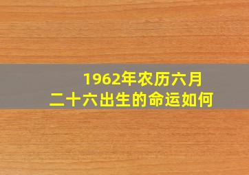 1962年农历六月二十六出生的命运如何