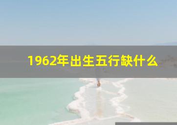 1962年出生五行缺什么