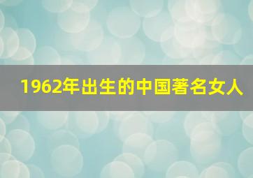 1962年出生的中国著名女人