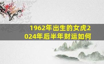 1962年出生的女虎2024年后半年财运如何