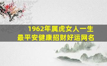 1962年属虎女人一生最平安健康招财好运网名