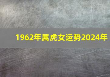 1962年属虎女运势2024年