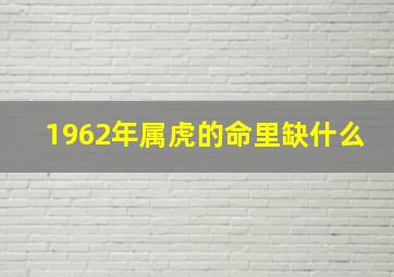 1962年属虎的命里缺什么