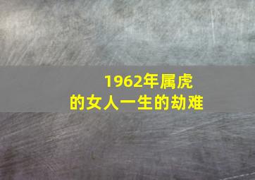 1962年属虎的女人一生的劫难