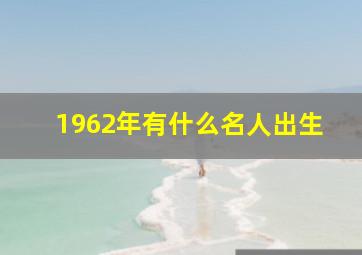 1962年有什么名人出生