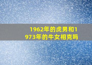 1962年的虎男和1973年的牛女相克吗