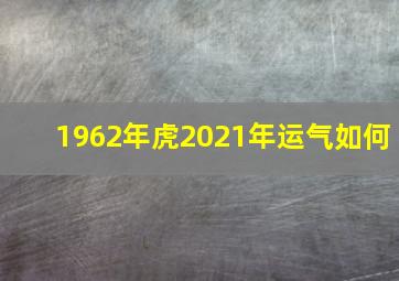 1962年虎2021年运气如何