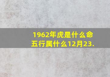 1962年虎是什么命五行属什么12月23.