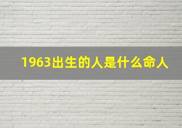 1963出生的人是什么命人