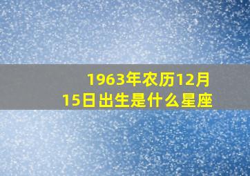 1963年农历12月15日出生是什么星座