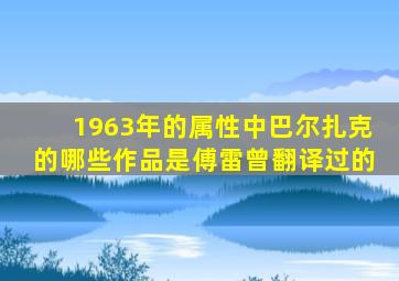 1963年的属性中巴尔扎克的哪些作品是傅雷曾翻译过的