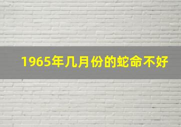 1965年几月份的蛇命不好