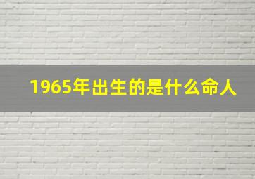 1965年出生的是什么命人