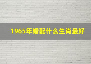 1965年婚配什么生肖最好