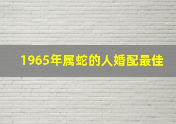 1965年属蛇的人婚配最佳