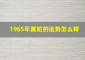 1965年属蛇的运势怎么样