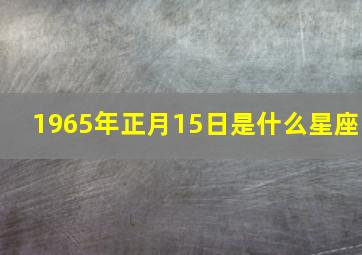 1965年正月15日是什么星座