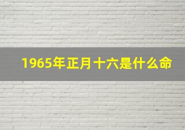 1965年正月十六是什么命