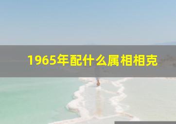 1965年配什么属相相克