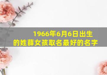 1966年6月6日出生的姓薛女孩取名最好的名字