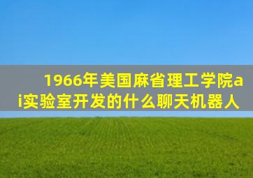 1966年美国麻省理工学院ai实验室开发的什么聊天机器人