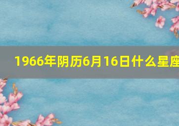 1966年阴历6月16日什么星座