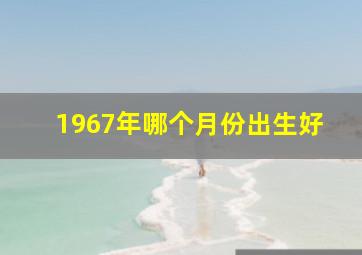 1967年哪个月份出生好