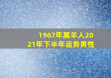 1967年属羊人2021年下半年运势男性