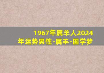 1967年属羊人2024年运势男性-属羊-国学梦