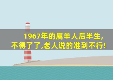 1967年的属羊人后半生,不得了了,老人说的准到不行!