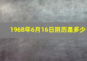 1968年6月16日阴历是多少