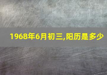 1968年6月初三,阳历是多少