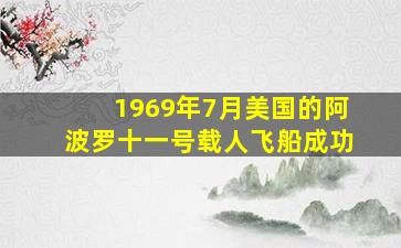 1969年7月美国的阿波罗十一号载人飞船成功