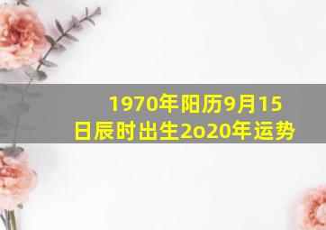 1970年阳历9月15日辰时出生2o20年运势