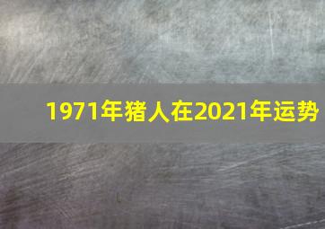 1971年猪人在2021年运势