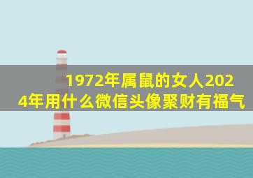 1972年属鼠的女人2024年用什么微信头像聚财有福气