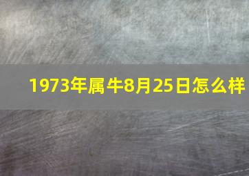 1973年属牛8月25日怎么样