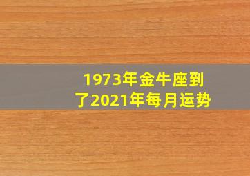 1973年金牛座到了2021年每月运势