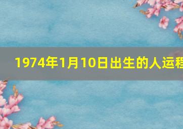 1974年1月10日出生的人运程