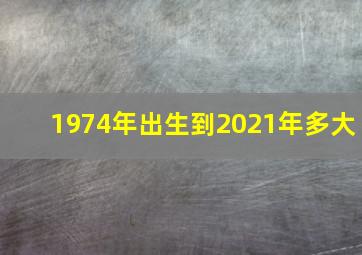 1974年出生到2021年多大