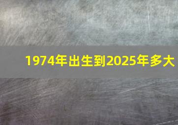 1974年出生到2025年多大