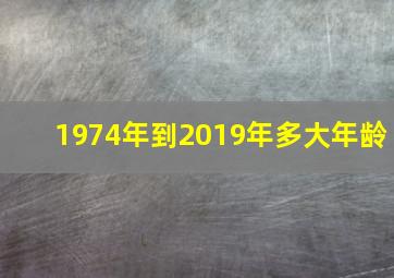 1974年到2019年多大年龄