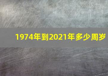 1974年到2021年多少周岁