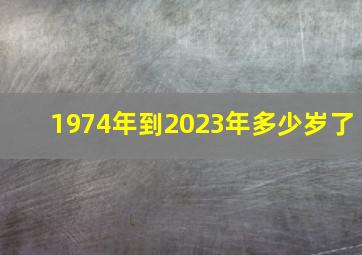 1974年到2023年多少岁了