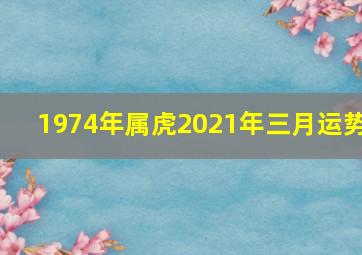 1974年属虎2021年三月运势