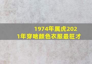 1974年属虎2021年穿啥颜色衣服最旺才