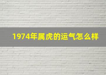 1974年属虎的运气怎么样