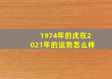 1974年的虎在2021年的运势怎么样