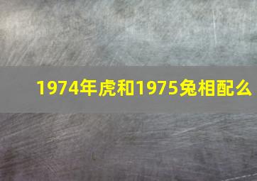 1974年虎和1975兔相配么